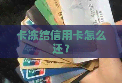 卡冻结信用卡怎么还？