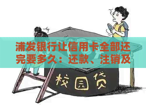 浦发银行让信用卡全部还完要多久：还款、注销及手续费全解析