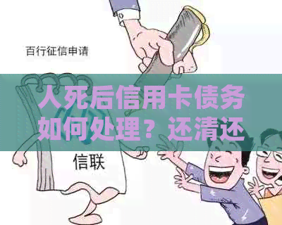 人死后信用卡债务如何处理？还清还是放弃？全面解答用户疑虑