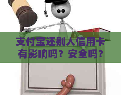 支付宝还别人信用卡有影响吗？安全吗？给别人还款有限额吗？