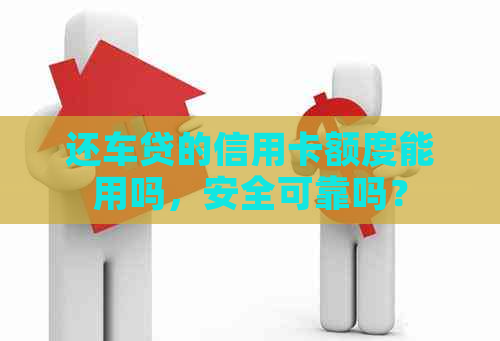 还车贷的信用卡额度能用吗，安全可靠吗？