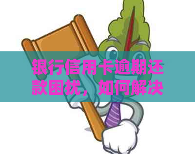 银行信用卡逾期还款困扰，如何解决忘记还款问题？