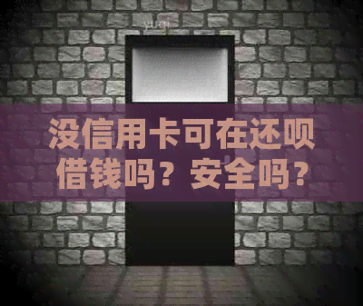 没信用卡可在还呗借钱吗？安全吗？