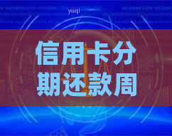 信用卡分期还款周期及注意事项，了解详细信息助您更顺利还清款项