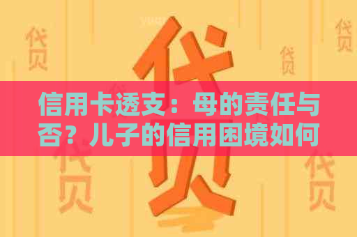 信用卡透支：母的责任与否？儿子的信用困境如何解决？