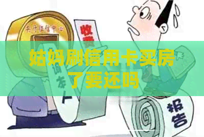 姑妈刷信用卡买房了要还吗