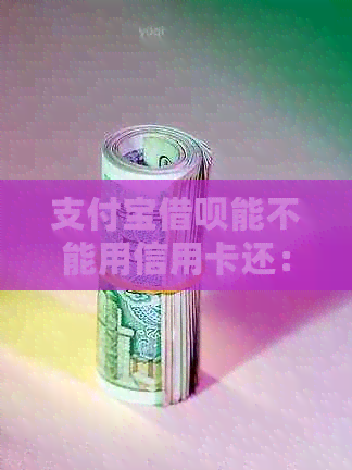 支付宝借呗能不能用信用卡还：还款方式详解