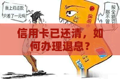 信用卡已还清，如何办理退息？