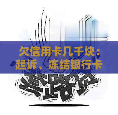 欠信用卡几千块：起诉、冻结银行卡与上门全解析