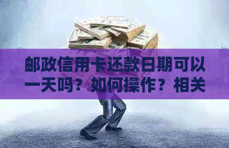 邮政信用卡还款日期可以一天吗？如何操作？相关政策全面解析