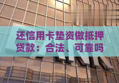 还信用卡垫资做抵押贷款：合法、可靠吗？-还信用卡垫资做抵押贷款:合法,可靠吗安全吗