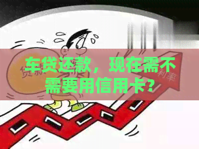 车贷还款，现在需不需要用信用卡？