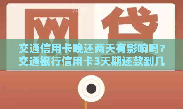 交通信用卡晚还两天有影响吗？交通银行信用卡3天期还款到几点？