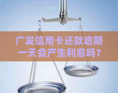 广发信用卡还款逾期一天会产生利息吗？怎么避免不必要的信用损失？