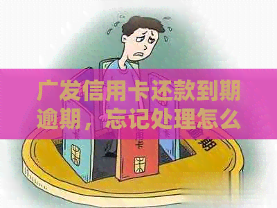 广发信用卡还款到期逾期，忘记处理怎么办？