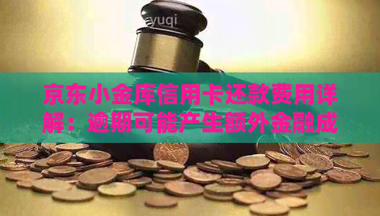 京东小金库信用卡还款费用详解：逾期可能产生额外金融成本