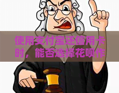 使用支付宝还信用卡时，能否选择花呗作为还款方式？如何操作？