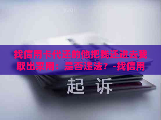 找信用卡代还的他把钱还进去我取出来用：是否违法？-找信用卡代还的他把钱还进去我取出来用违法吗