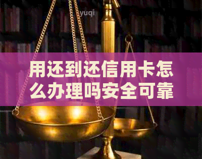 用还到还信用卡怎么办理吗安全可靠？