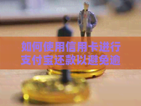 如何使用信用卡进行支付宝还款以避免逾期问题？