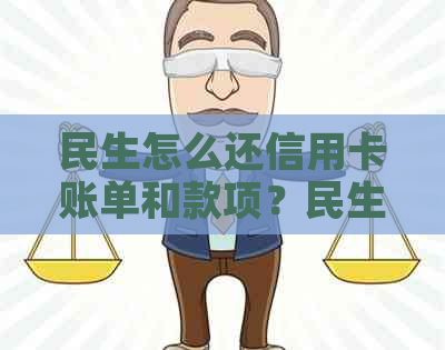 民生怎么还信用卡账单和款项？民生银行还款使用流程。