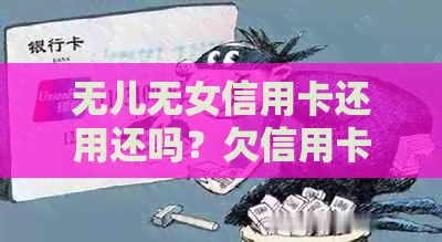 无儿无女信用卡还用还吗？欠信用卡透支钱的困境