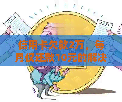 信用卡欠款2万，每月仅还款10元的解决策略和注意事项