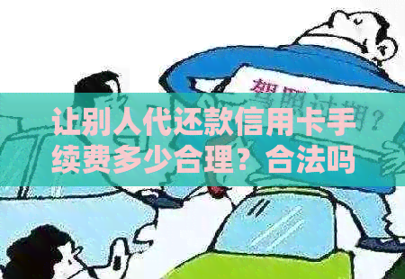 让别人代还款信用卡手续费多少合理？合法吗？是否有风险？是否犯法？