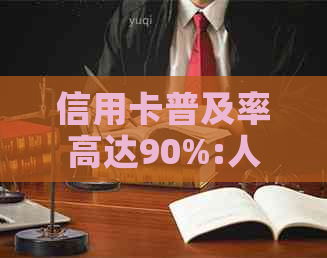 信用卡普及率高达90%:人的消费惯和支付方式