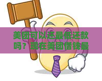 美团可以还更低还款吗？现在美团借钱更低还款金额是多少？