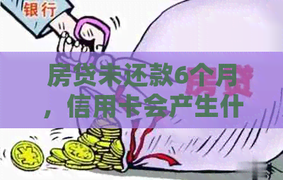 房贷未还款6个月，信用卡会产生什么影响？如何解决信用卡和房贷的问题？