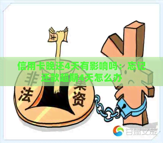 信用卡晚还4天有影响吗：忘记还款超期4天怎么办