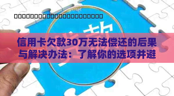 信用卡欠款30万无法偿还的后果与解决办法：了解你的选项并避免信用破产