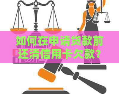 如何在申请贷款前还清信用卡欠款？了解完整流程与注意事项