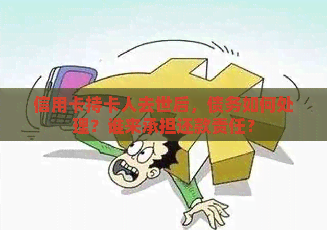 信用卡持卡人去世后，债务如何处理？谁来承担还款责任？