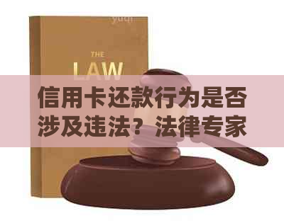 信用卡还款行为是否涉及违法？法律专家解读相关法律规定