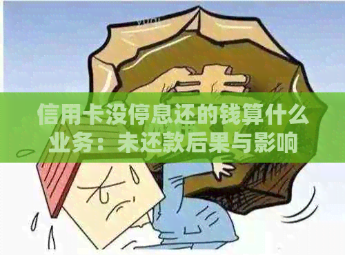 信用卡没停息还的钱算什么业务：未还款后果与影响