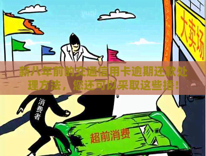 新八年前的交通信用卡逾期还款处理方法，您还可以采取这些措！