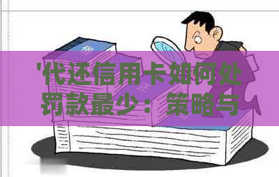 '代还信用卡如何处罚款最少：策略与建议'