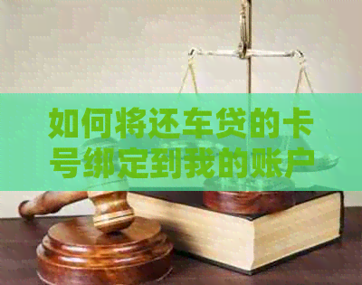 如何将还车贷的卡号绑定到我的账户？ - 全面解答绑定卡号及相关问题