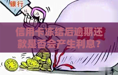 信用卡冻结后逾期还款是否会产生利息？计算方法大揭秘