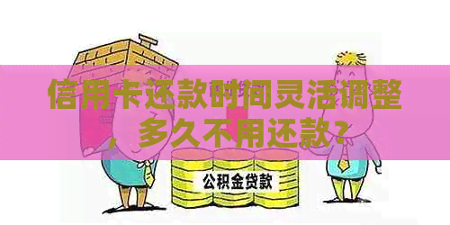 信用卡还款时间灵活调整，多久不用还款？