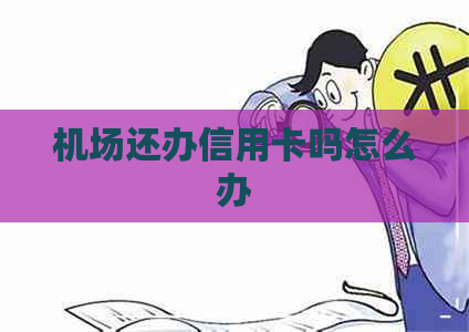 机场还办信用卡吗怎么办