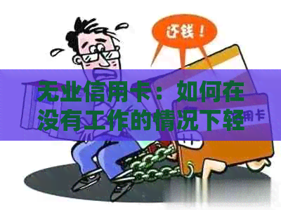 无业信用卡：如何在没有工作的情况下轻松申请和管理？