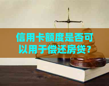 信用卡额度是否可以用于偿还房贷？完整解答与注意事项