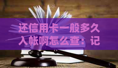 还信用卡一般多久入帐啊怎么查：记录与查询方法详解