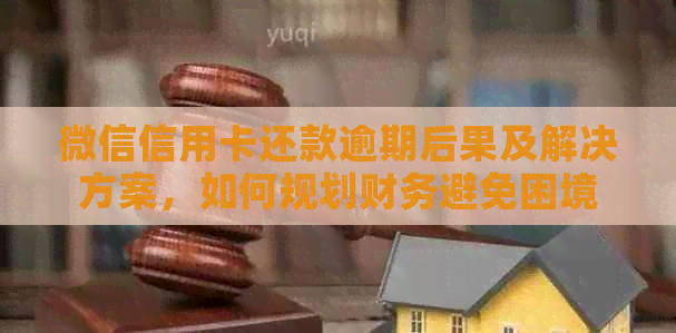 微信信用卡还款逾期后果及解决方案，如何规划财务避免困境