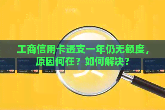 工商信用卡透支一年仍无额度，原因何在？如何解决？