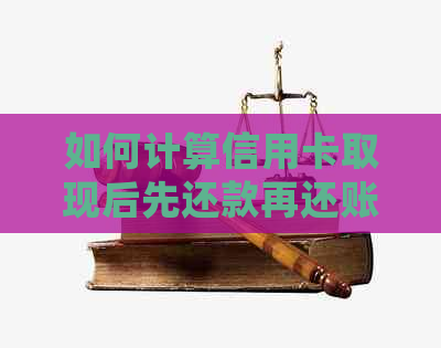 如何计算信用卡取现后先还款再还账单的利息？