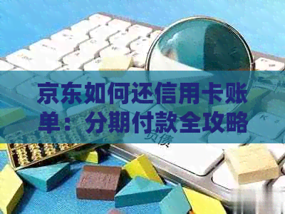 京东如何还信用卡账单：分期付款全攻略